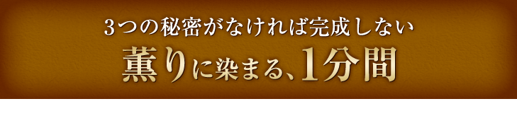 3つの秘密がなければ完成しない薫りに染まる、1分間