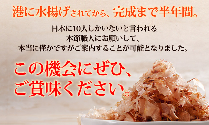 港に水揚げされてから、完成まで半年間。日本に10人しかいないと言われる本節職人にお願いして、本当に僅かですがご案内することが可能となりました。この機会にぜひ、 ご賞味ください。